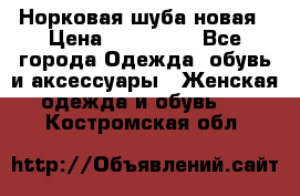 Норковая шуба новая › Цена ­ 100 000 - Все города Одежда, обувь и аксессуары » Женская одежда и обувь   . Костромская обл.